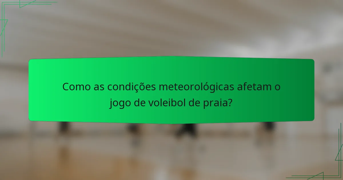 Como as condições meteorológicas afetam o jogo de voleibol de praia?