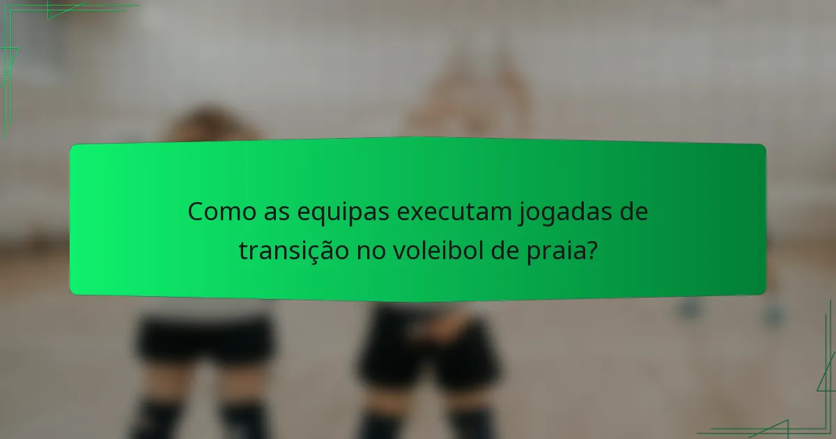 Como as equipas executam jogadas de transição no voleibol de praia?