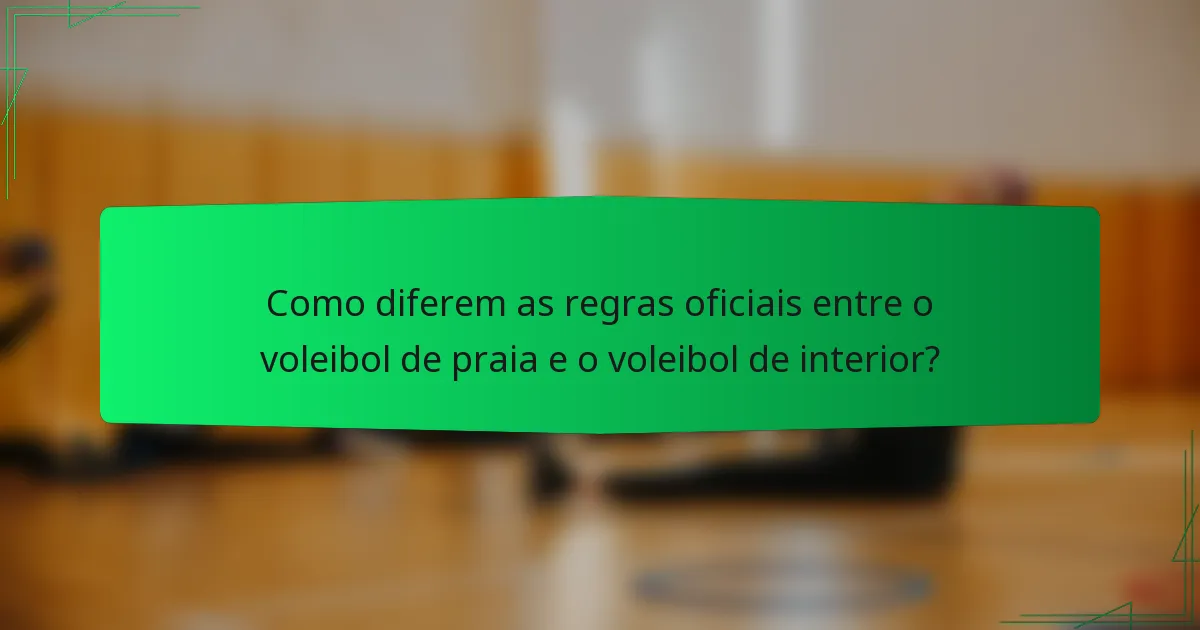 Como diferem as regras oficiais entre o voleibol de praia e o voleibol de interior?