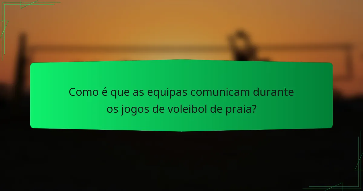 Como é que as equipas comunicam durante os jogos de voleibol de praia?