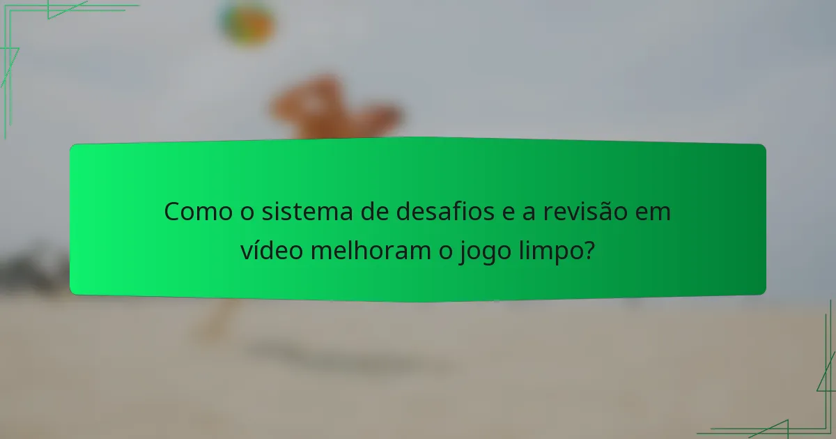 Como o sistema de desafios e a revisão em vídeo melhoram o jogo limpo?