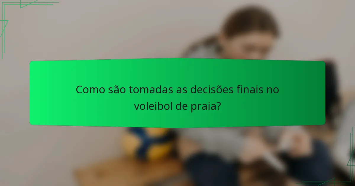 Como são tomadas as decisões finais no voleibol de praia?