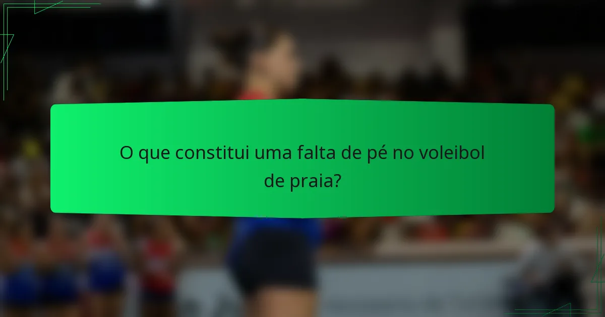 O que constitui uma falta de pé no voleibol de praia?