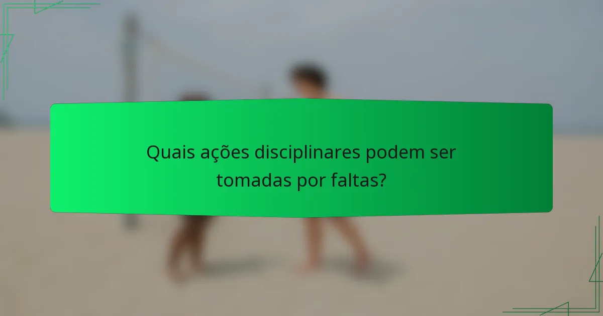 Quais ações disciplinares podem ser tomadas por faltas?