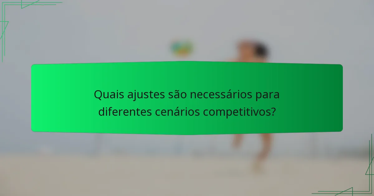 Quais ajustes são necessários para diferentes cenários competitivos?