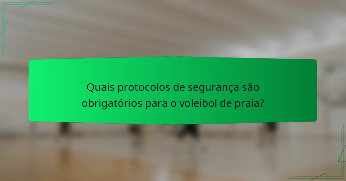 Quais protocolos de segurança são obrigatórios para o voleibol de praia?
