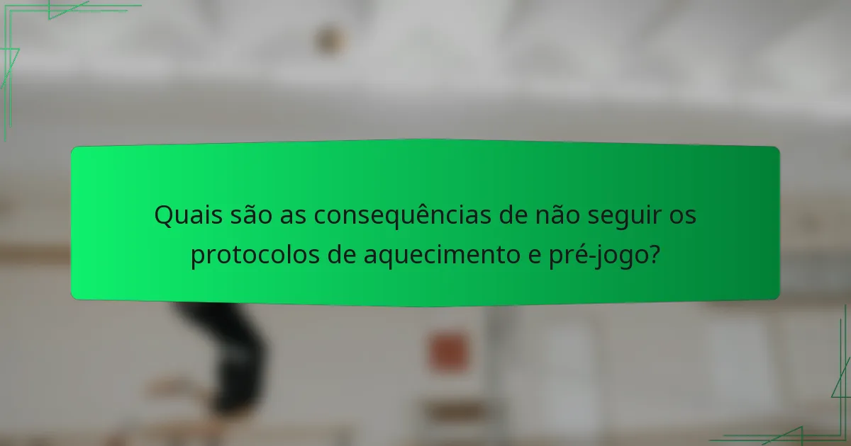 Quais são as consequências de não seguir os protocolos de aquecimento e pré-jogo?