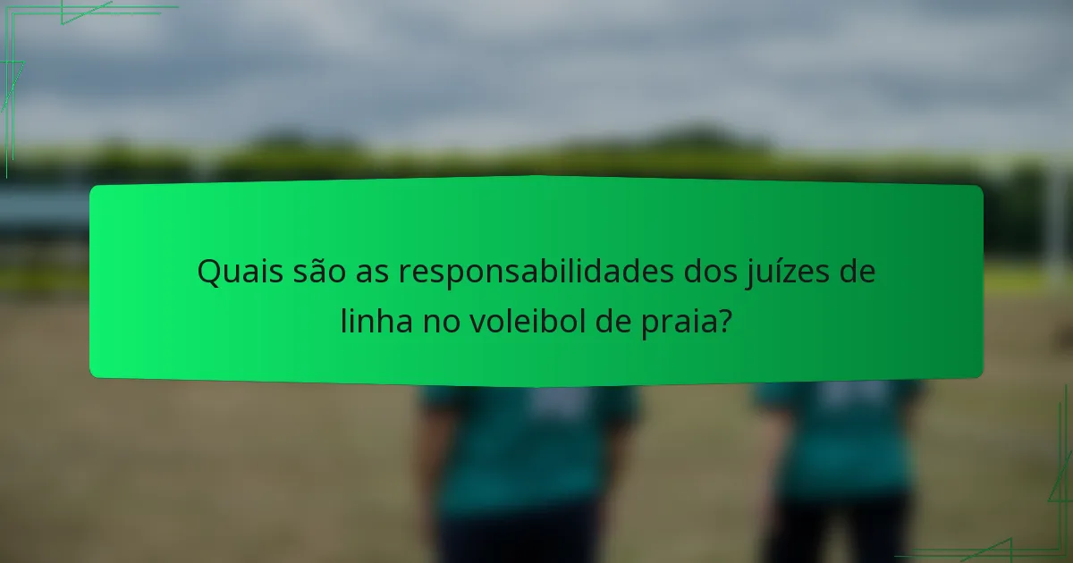 Quais são as responsabilidades dos juízes de linha no voleibol de praia?