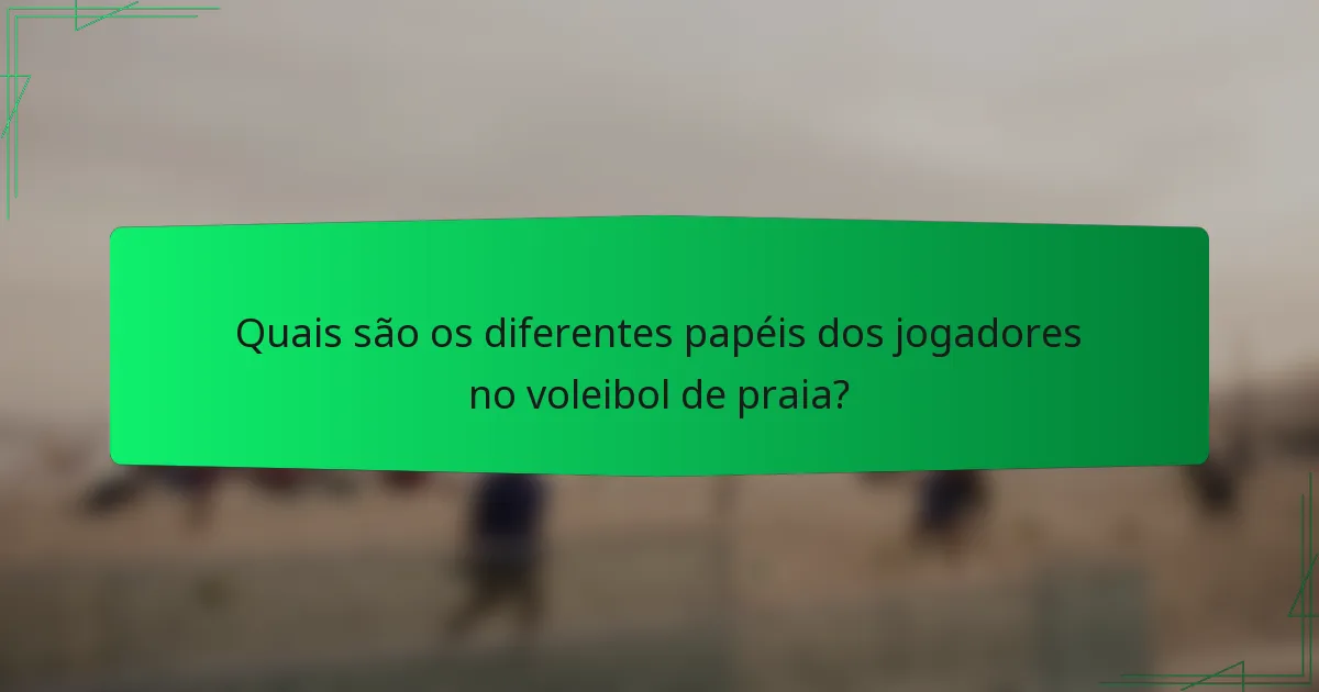 Quais são os diferentes papéis dos jogadores no voleibol de praia?