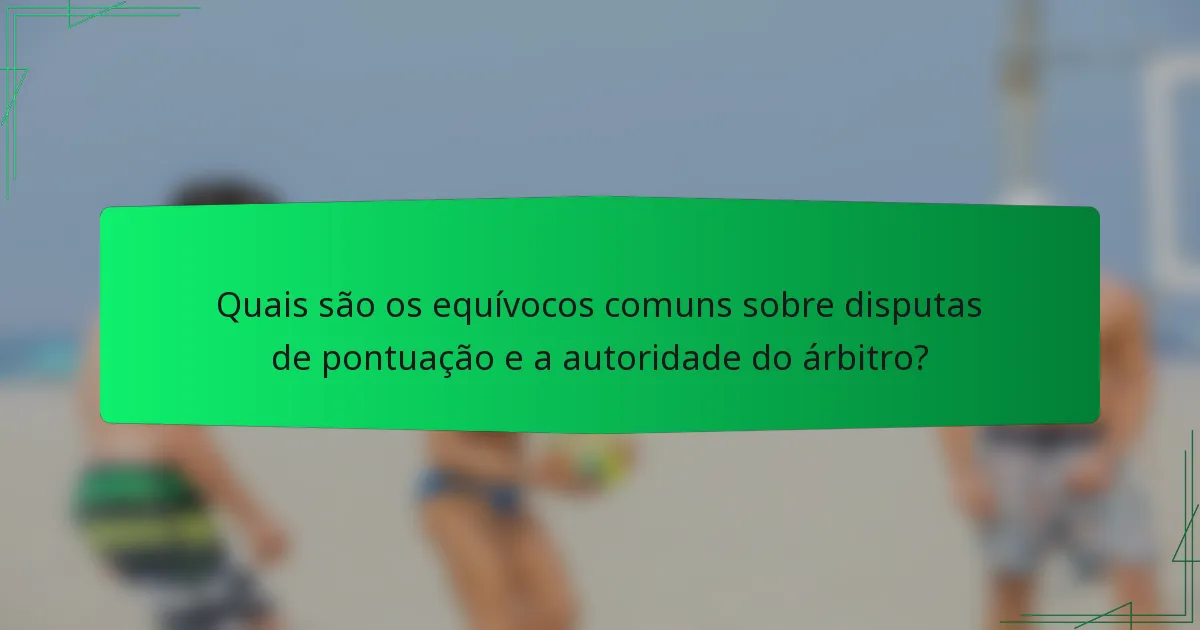 Quais são os equívocos comuns sobre disputas de pontuação e a autoridade do árbitro?