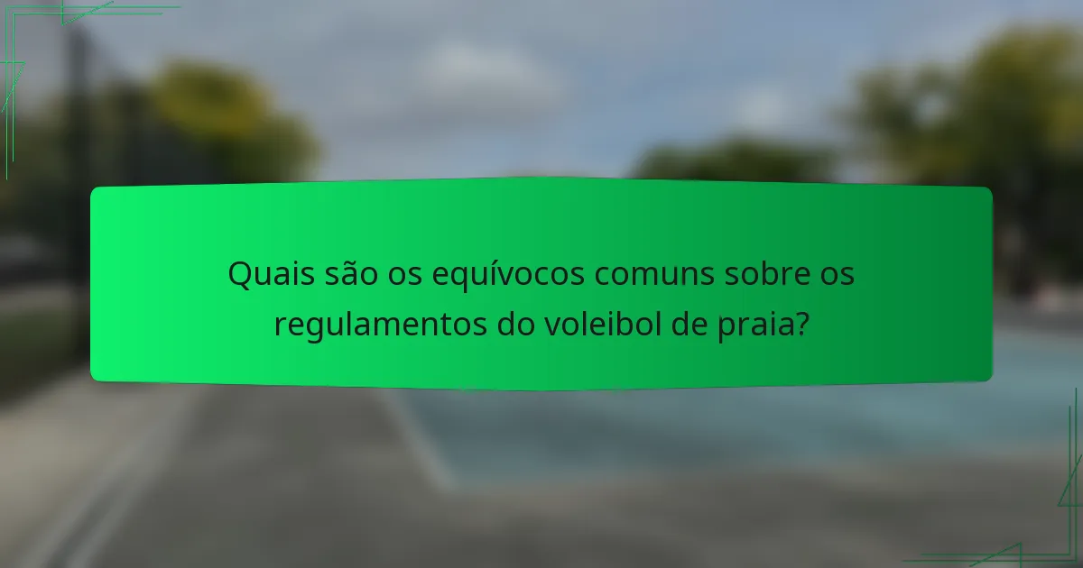 Quais são os equívocos comuns sobre os regulamentos do voleibol de praia?