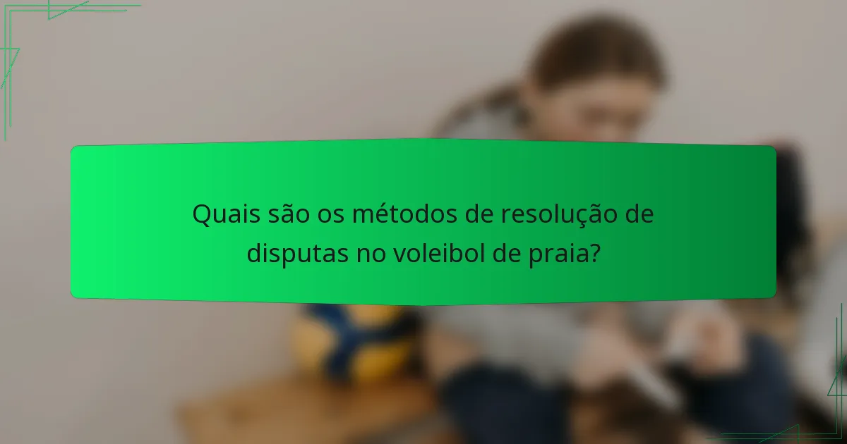 Quais são os métodos de resolução de disputas no voleibol de praia?