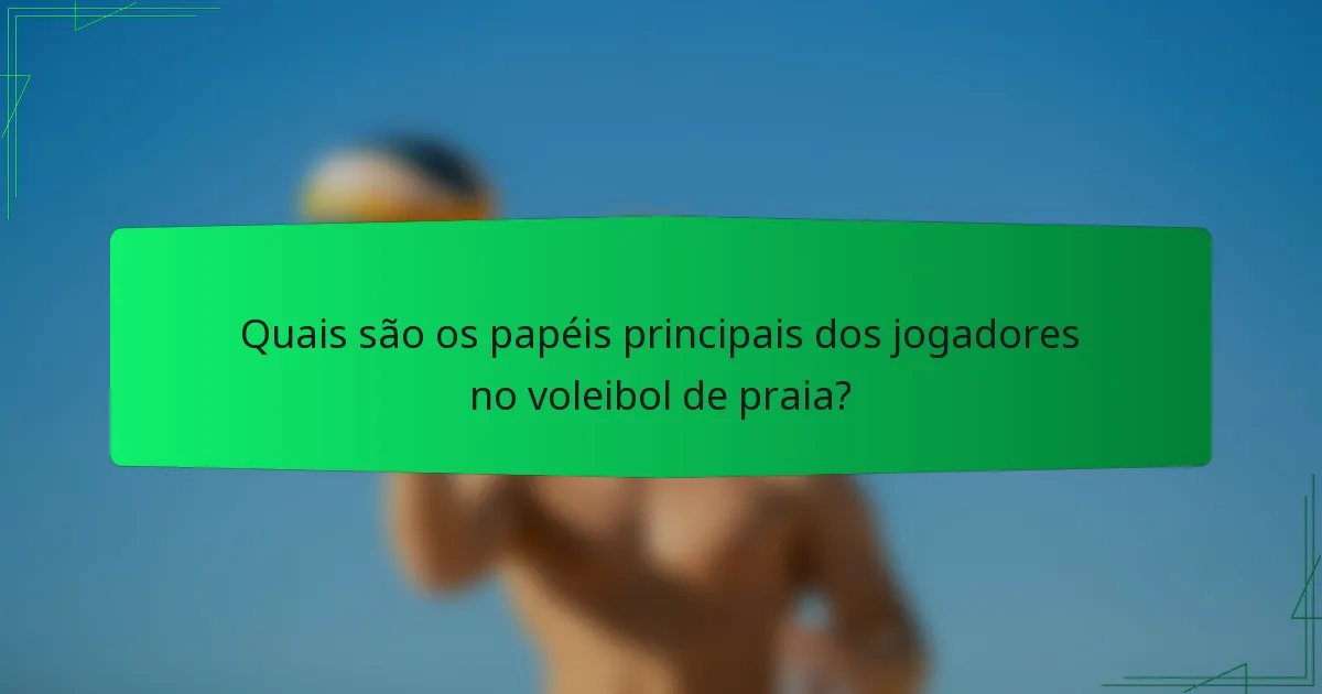 Quais são os papéis principais dos jogadores no voleibol de praia?